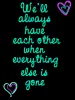 we'll always have each other when everything else is gone