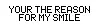 Your the reason for my smile