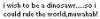 I wish to be a dino