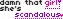 Damn that girl she's scandalous