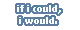 If i could, I would