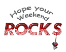 hope your weekend rock's