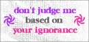 don't judge me based on your ignorance