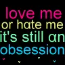 love me or hate me, it's still an obsession