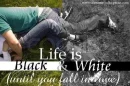 LiFe is ALL BLACK and WHITE UnTiL... U FaLL in LoVe...