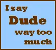 I say dude way too much