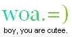 Woa, you're cute