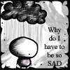 why do I have to be so sad