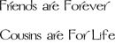 Friends are Forever Cosuins are for Like