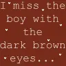 I miss the boy with the dark brown eyes...