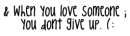 & when you love someone you dont give up