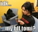 idk...my bff tomi?