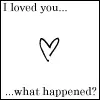 i loved you what happened?