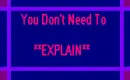  You Don't Need To Explain