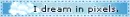 i dream in pixels