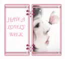 HAVE A LOVELY WEEK