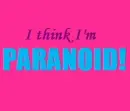 I think I'm paranoid