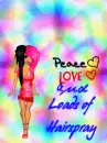 Peace , Love , and Hairspray