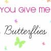 You Give Me Butterflies x