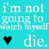 watch myself die