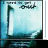 i need to get out