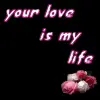 your love is my life