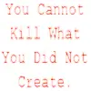 you cannot kill what you did not create