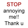stop annoying me