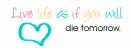 Live life as if you will die tomorrow