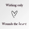 Wishing only wounds the heart
