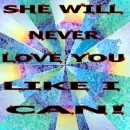 she will never love you like me