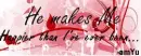 he makes me