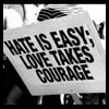 Hate is easy; Love takes courage