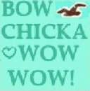 Bow chicka wow wow