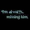 I miss him