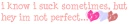 im not perfect...