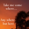 Take me some where