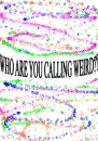 who are you calling weird?