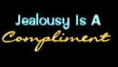 Jealousy is a compliment..