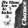 Time for us to take a chance