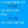 Rather be hated for who i am than be loved for who im not