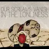 Screams vanish in lonliness