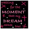 waiting for the moment that my dream comes true