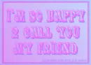 I`m Happy To Call You My Friend