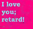 i love you retard