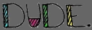 dude. =]