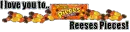 I love you to Reeses Pieces!