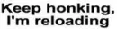 Keep Honking I'm Reloading