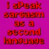 I speak sarcasm