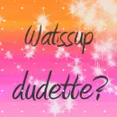 wazzup dudette